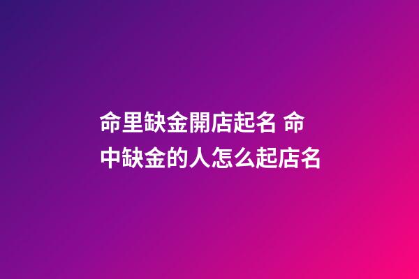 命里缺金開店起名 命中缺金的人怎么起店名-第1張-店鋪起名-玄機(jī)派